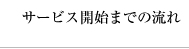 サービス開始までの流れ